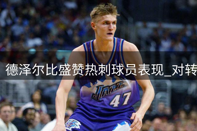 德泽尔比盛赞热刺球员表现 对转会操作高度认可